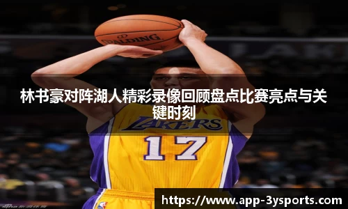 林书豪对阵湖人精彩录像回顾盘点比赛亮点与关键时刻