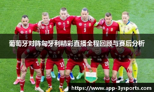 葡萄牙对阵匈牙利精彩直播全程回顾与赛后分析
