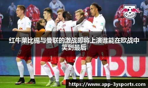 红牛莱比锡与曼联的激战即将上演谁能在欧战中笑到最后
