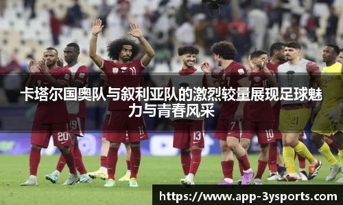 卡塔尔国奥队与叙利亚队的激烈较量展现足球魅力与青春风采