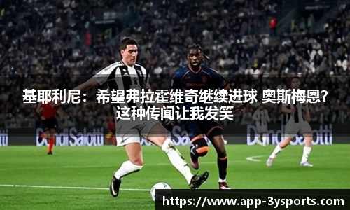 基耶利尼：希望弗拉霍维奇继续进球 奥斯梅恩？这种传闻让我发笑